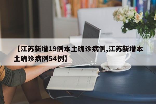 【江苏新增19例本土确诊病例,江苏新增本土确诊病例54例】