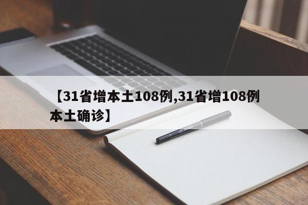 【31省增本土108例,31省增108例本土确诊】