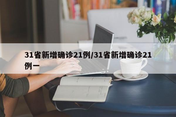 31省新增确诊21例/31省新增确诊21例一