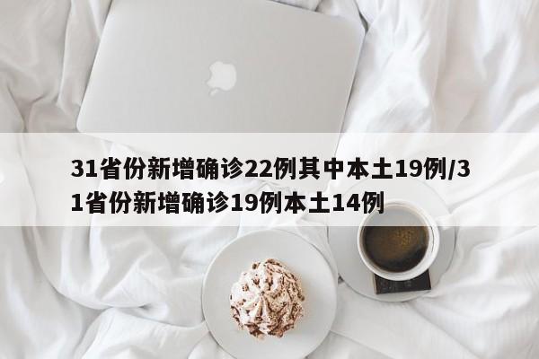 31省份新增确诊22例其中本土19例/31省份新增确诊19例本土14例