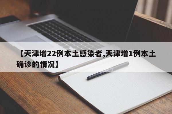 【天津增22例本土感染者,天津增1例本土确诊的情况】