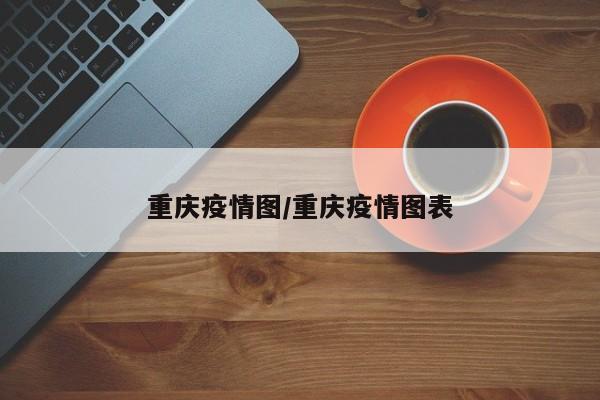 重庆疫情图/重庆疫情图表