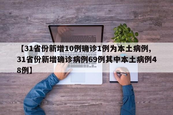【31省份新增10例确诊1例为本土病例,31省份新增确诊病例69例其中本土病例48例】