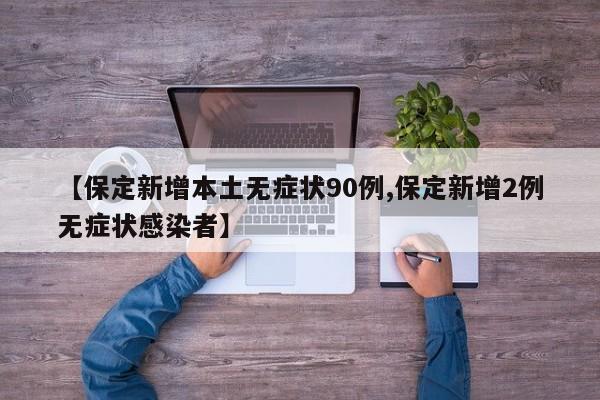 【保定新增本土无症状90例,保定新增2例无症状感染者】