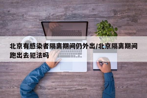 北京有感染者隔离期间仍外出/北京隔离期间跑出去犯法吗