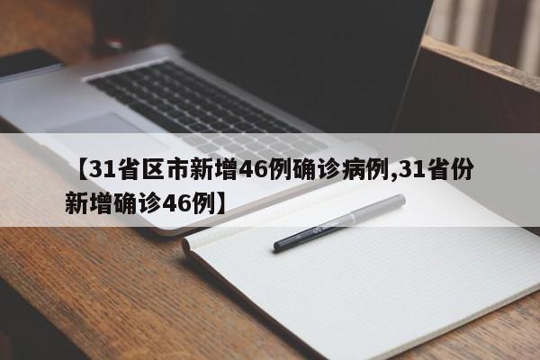 【31省区市新增46例确诊病例,31省份新增确诊46例】