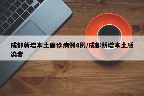 成都新增本土确诊病例4例/成都新增本土感染者