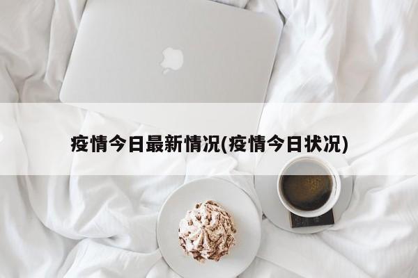 疫情今日最新情况(疫情今日状况)
