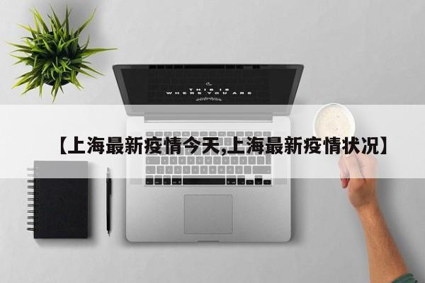 【上海最新疫情今天,上海最新疫情状况】