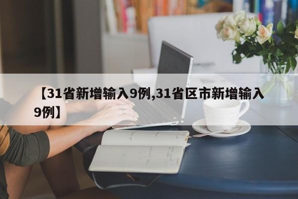【31省新增输入9例,31省区市新增输入9例】