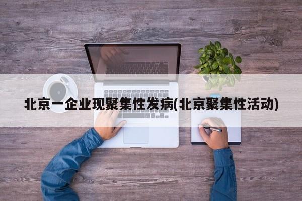 北京一企业现聚集性发病(北京聚集性活动)