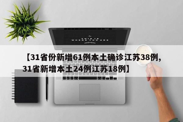【31省份新增61例本土确诊江苏38例,31省新增本土24例江苏18例】