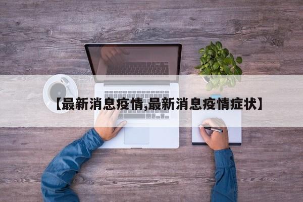 【最新消息疫情,最新消息疫情症状】