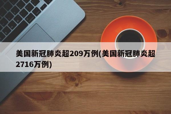 美国新冠肺炎超209万例(美国新冠肺炎超2716万例)