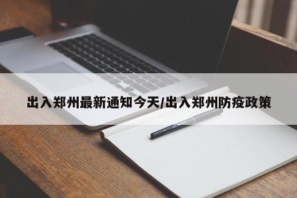 出入郑州最新通知今天/出入郑州防疫政策
