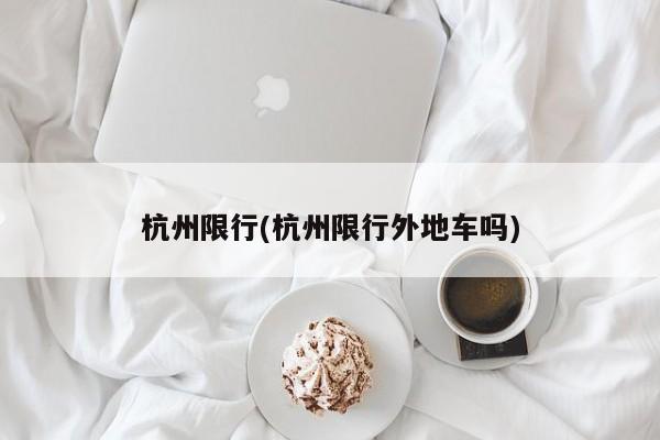 杭州限行(杭州限行外地车吗)