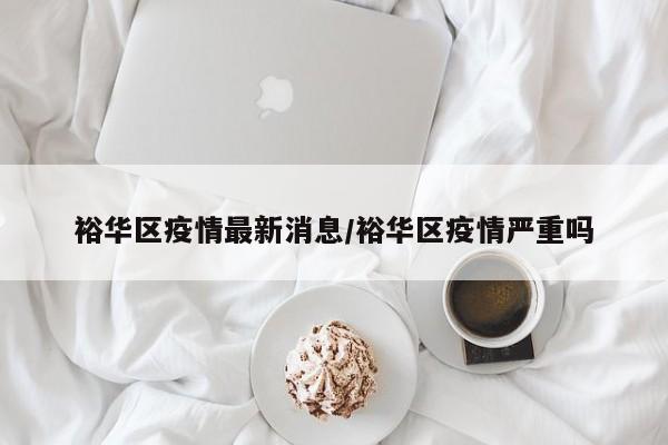 裕华区疫情最新消息/裕华区疫情严重吗