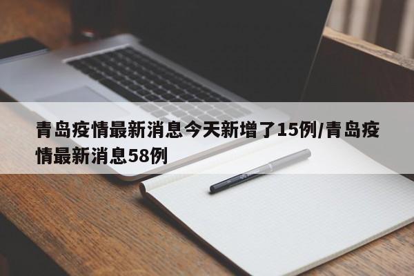 青岛疫情最新消息今天新增了15例/青岛疫情最新消息58例