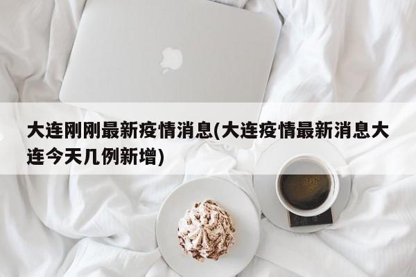 大连刚刚最新疫情消息(大连疫情最新消息大连今天几例新增)