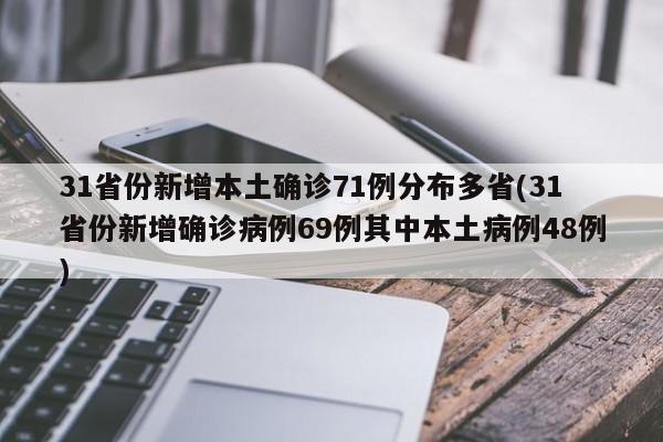 31省份新增本土确诊71例分布多省(31省份新增确诊病例69例其中本土病例48例)