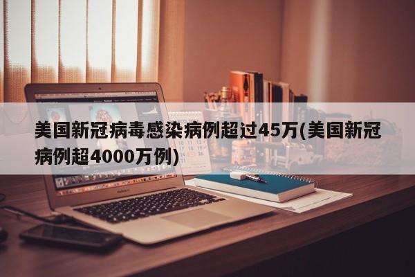 美国新冠病毒感染病例超过45万(美国新冠病例超4000万例)