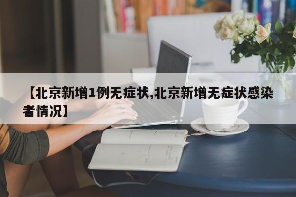 【北京新增1例无症状,北京新增无症状感染者情况】
