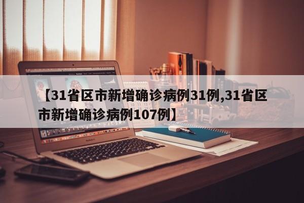 【31省区市新增确诊病例31例,31省区市新增确诊病例107例】