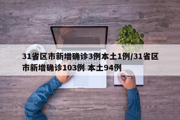 31省区市新增确诊3例本土1例/31省区市新增确诊103例 本土94例