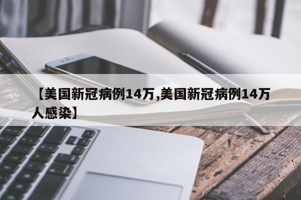 【美国新冠病例14万,美国新冠病例14万人感染】