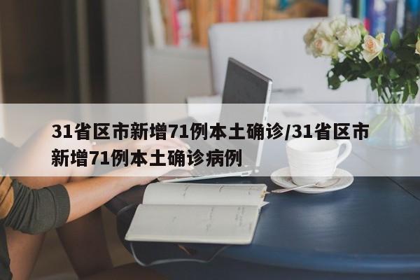 31省区市新增71例本土确诊/31省区市新增71例本土确诊病例