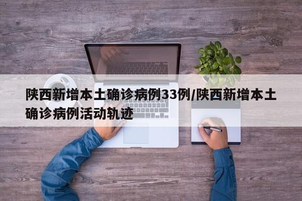 陕西新增本土确诊病例33例/陕西新增本土确诊病例活动轨迹