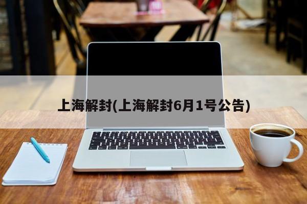 上海解封(上海解封6月1号公告)