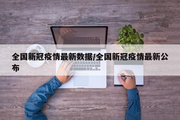 全国新冠疫情最新数据/全国新冠疫情最新公布