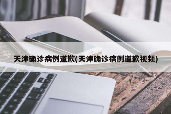 天津确诊病例道歉(天津确诊病例道歉视频)