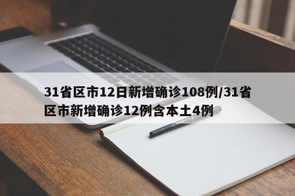 31省区市12日新增确诊108例/31省区市新增确诊12例含本土4例
