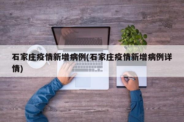 石家庄疫情新增病例(石家庄疫情新增病例详情)