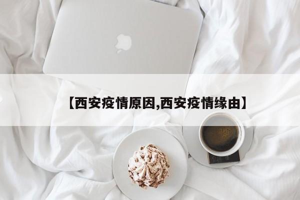 【西安疫情原因,西安疫情缘由】