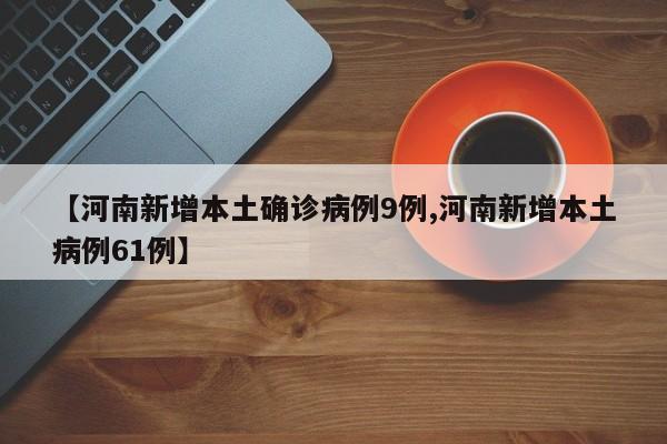 【河南新增本土确诊病例9例,河南新增本土病例61例】