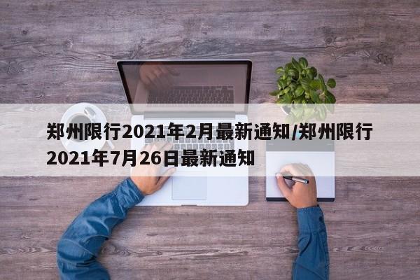 郑州限行2021年2月最新通知/郑州限行2021年7月26日最新通知