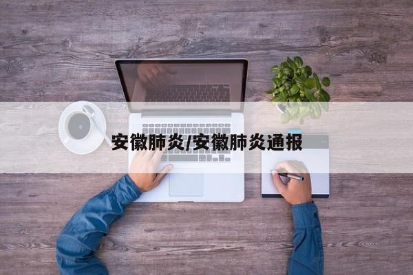 安徽肺炎/安徽肺炎通报