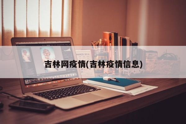 吉林网疫情(吉林疫情信息)