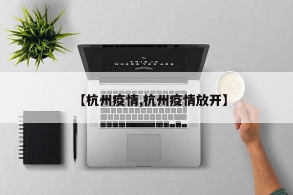 【杭州疫情,杭州疫情放开】