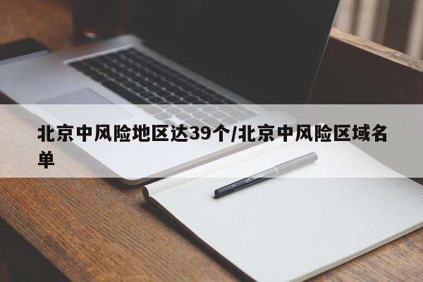 北京中风险地区达39个/北京中风险区域名单