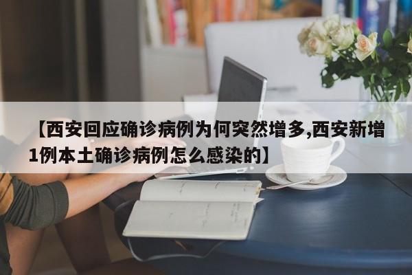 【西安回应确诊病例为何突然增多,西安新增1例本土确诊病例怎么感染的】