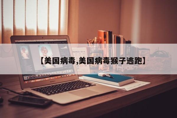 【美国病毒,美国病毒猴子逃跑】