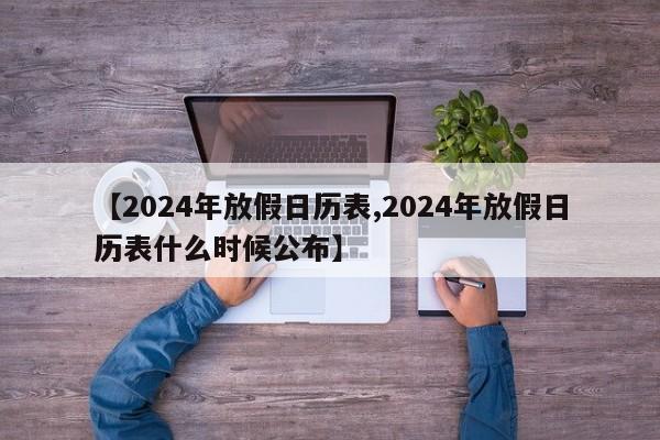 【2024年放假日历表,2024年放假日历表什么时候公布】