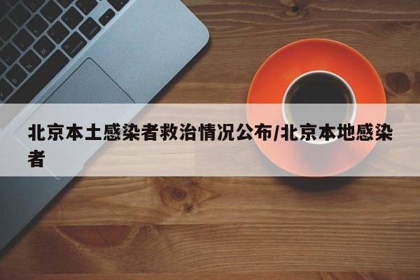 北京本土感染者救治情况公布/北京本地感染者