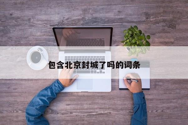 包含北京封城了吗的词条