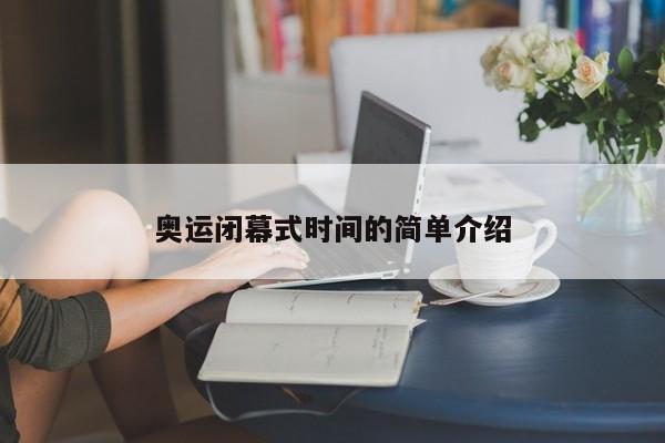 奥运闭幕式时间的简单介绍
