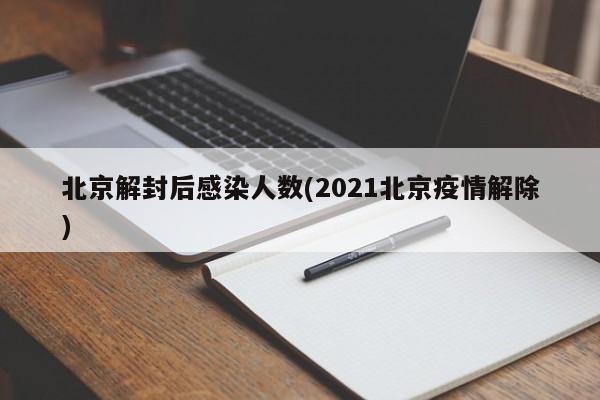 北京解封后感染人数(2021北京疫情解除)